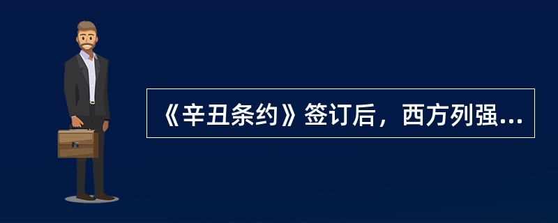 《辛丑条约》签订后，西方列强改变了对华政策，由原来的武装侵略改变为对华的政治、经