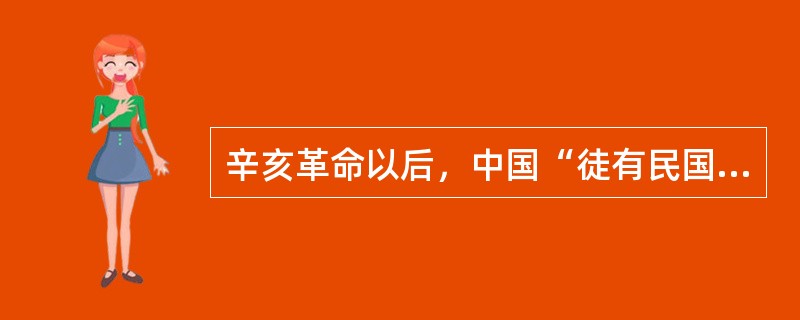 辛亥革命以后，中国“徒有民国之名，毫无民国之实”。这表明辛亥革命至五四运动前，中