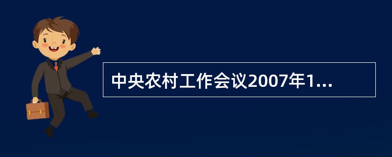 中央农村工作会议2007年12月22日－23日在北京举行。会议重点研究了加强农业