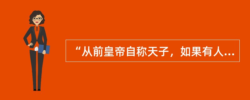 “从前皇帝自称天子，如果有人说皇帝是强盗，可以打倒，别人一定把他看作疯子。孙中山