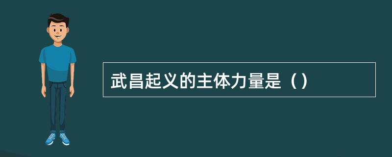 武昌起义的主体力量是（）