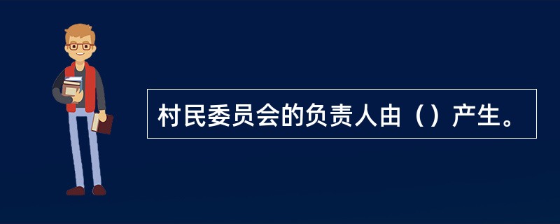 村民委员会的负责人由（）产生。