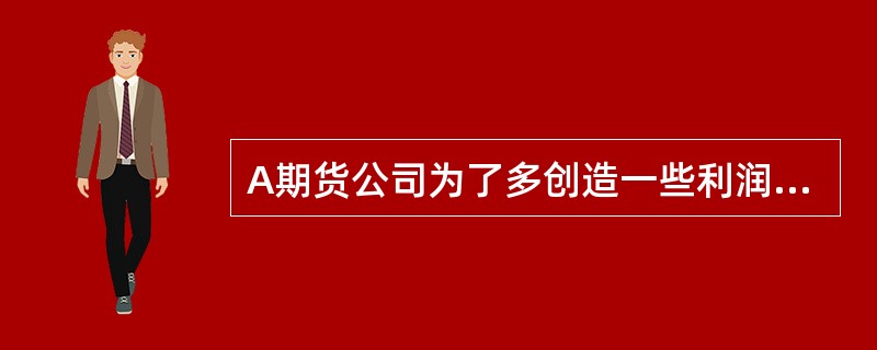 A期货公司为了多创造一些利润，规定将高于客户指令价格卖出或者低于客户指令价格买入