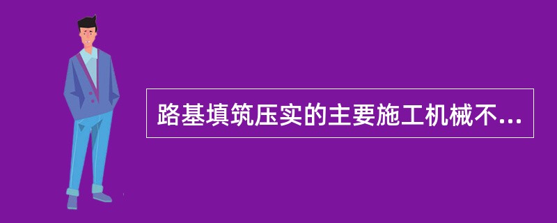 路基填筑压实的主要施工机械不包括（）。