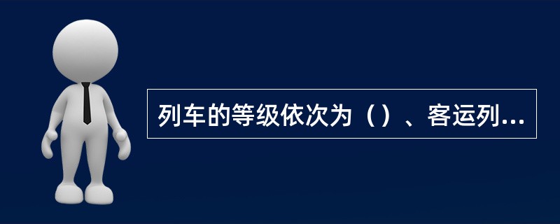 列车的等级依次为（）、客运列车、调试列车、空驶列车和其他列车。