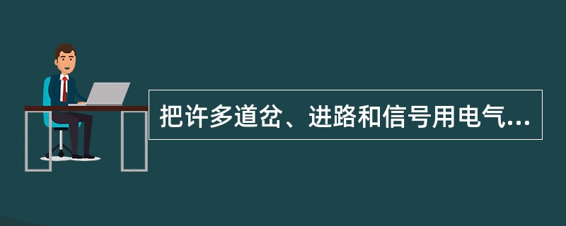 把许多道岔、进路和信号用电气化方法由一个地方集中控制和监督，并实现它们之间的联锁