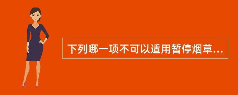 下列哪一项不可以适用暂停烟草专卖业务、进行整顿，直至取消其从事烟草专卖业务的资格