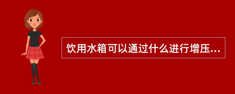 饮用水箱可以通过什么进行增压（）