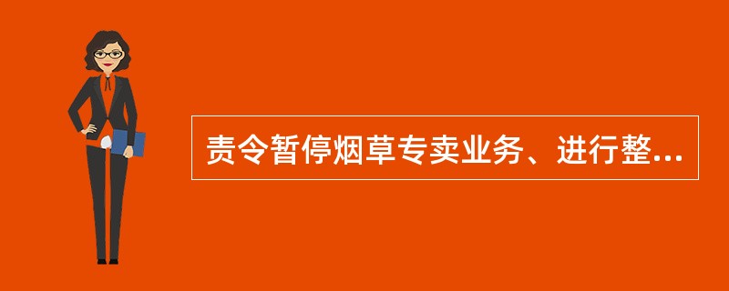 责令暂停烟草专卖业务、进行整顿，直至取消其从事烟草专卖业务的资格的法律后果是什么
