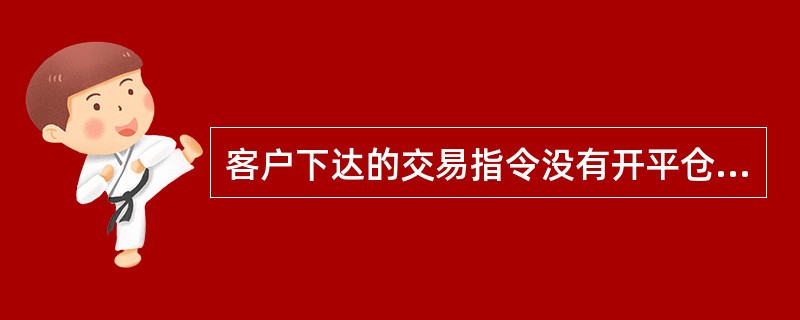 客户下达的交易指令没有开平仓方向、成交价格和有效期限的，期货公司未予拒绝而进行交