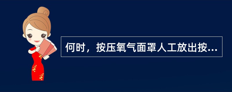 何时，按压氧气面罩人工放出按扭可使旅客氧气面罩放出（）