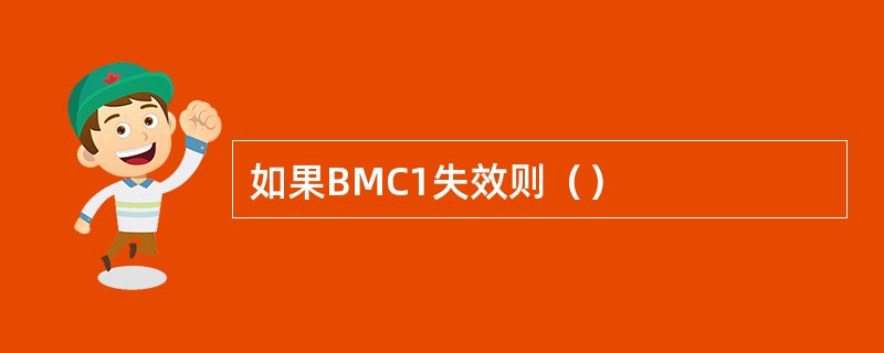 如果BMC1失效则（）