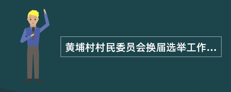 黄埔村村民委员会换届选举工作已告一段落，新一届村民委员会的成员在全体村民的支持与