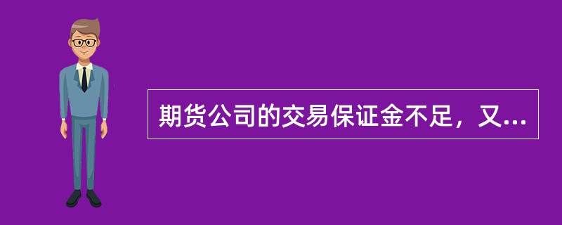 期货公司的交易保证金不足，又未能按期货交易所规定的时间追加保证金的，（）。