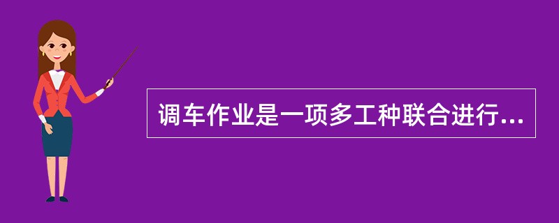 调车作业是一项多工种联合进行的复杂作业，为了安全、准确、迅速、协调地进行工作，及