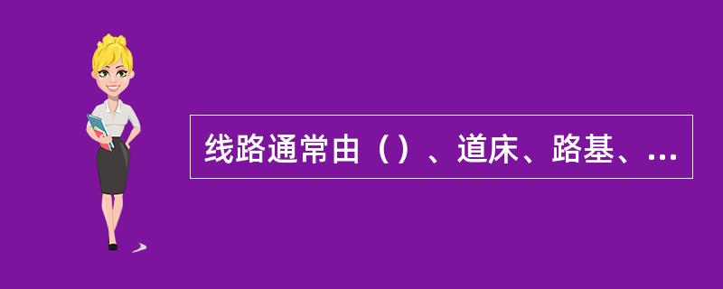 线路通常由（）、道床、路基、三部分组成。