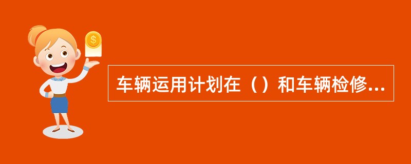 车辆运用计划在（）和车辆检修计划的基础上进行编制。