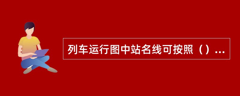 列车运行图中站名线可按照（）、区间运行时分比率来确定。