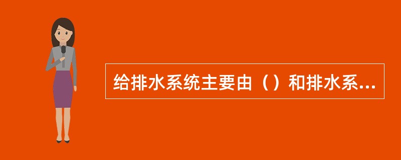给排水系统主要由（）和排水系统两部分组成。