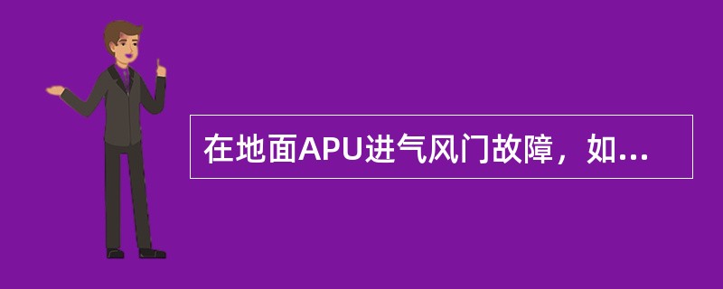 在地面APU进气风门故障，如何打开或关闭（）