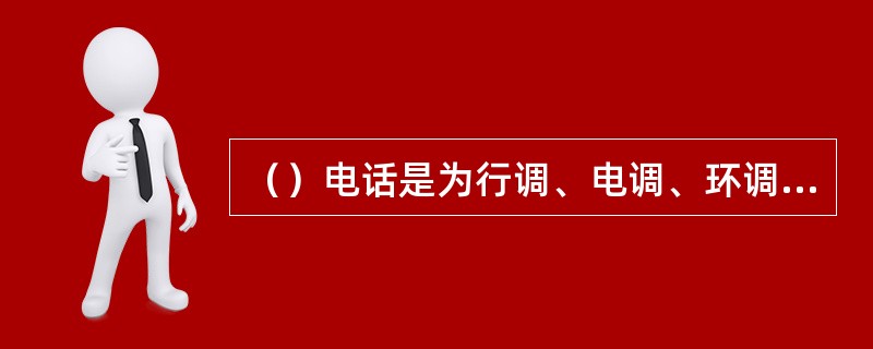 （）电话是为行调、电调、环调、维调等提供专用直达通信的电话。