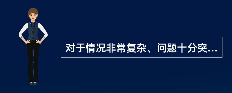 对于情况非常复杂、问题十分突出的地区，执法部门应当（）。