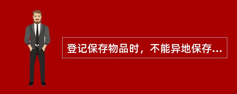 登记保存物品时，不能异地保存。（）