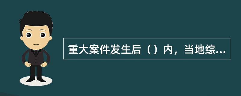 重大案件发生后（）内，当地综合执法机构应当将案件情况向上级报告。上级综合执法机构