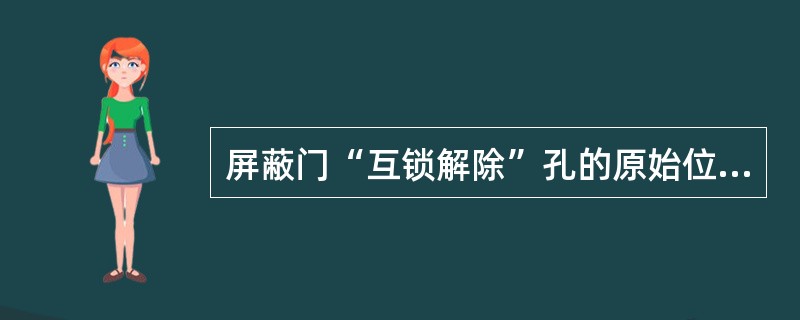 屏蔽门“互锁解除”孔的原始位置是“（）”。