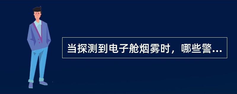 当探测到电子舱烟雾时，哪些警告被触发（）