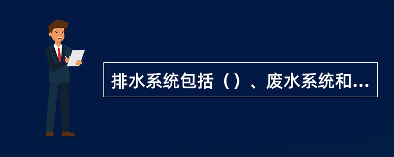 排水系统包括（）、废水系统和雨水系统。