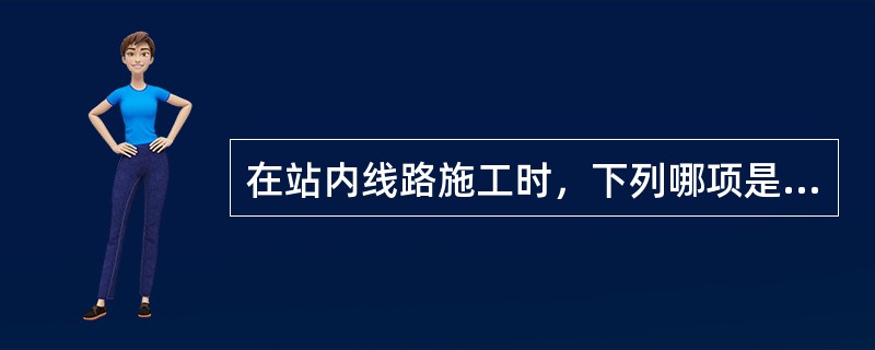 在站内线路施工时，下列哪项是必须的安全防护？（）