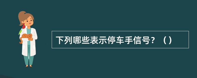 下列哪些表示停车手信号？（）