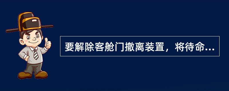 要解除客舱门撤离装置，将待命控制手柄向上抬起后（）