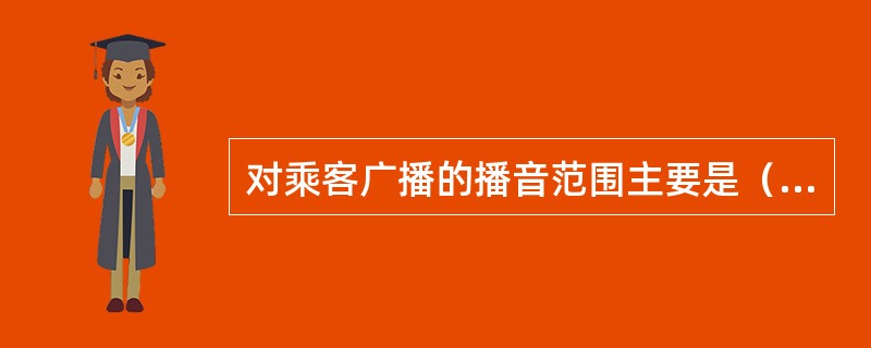 对乘客广播的播音范围主要是（）。