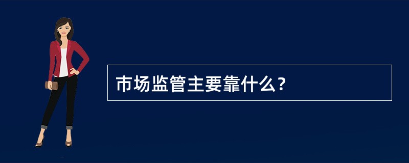 市场监管主要靠什么？