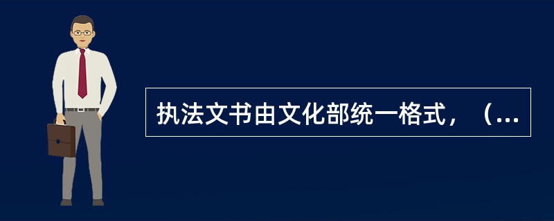 执法文书由文化部统一格式，（）监制。