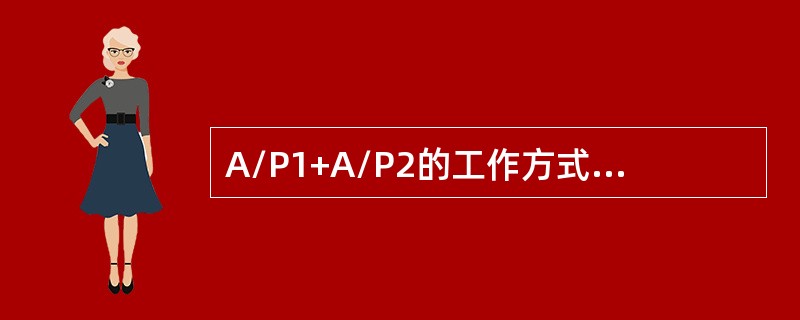 A/P1+A/P2的工作方式在什么情况下才能出现（）