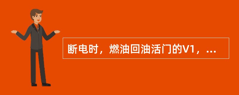 断电时，燃油回油活门的V1，V2电磁阀处于（）