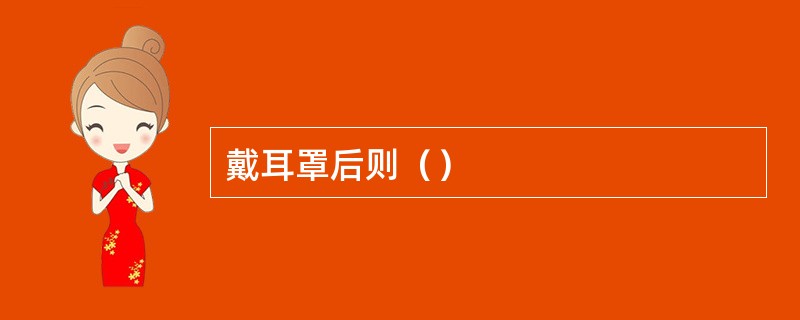 戴耳罩后则（）