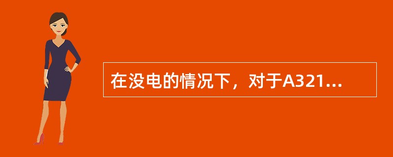 在没电的情况下，对于A321饮用水系统说法正确的是（）