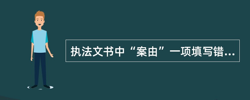 执法文书中“案由”一项填写错误的是（）。
