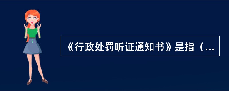 《行政处罚听证通知书》是指（）决定举行听证会并告知当事人听证会具体事项时使用的执