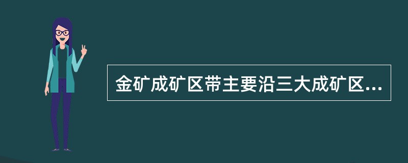 金矿成矿区带主要沿三大成矿区带分布是？