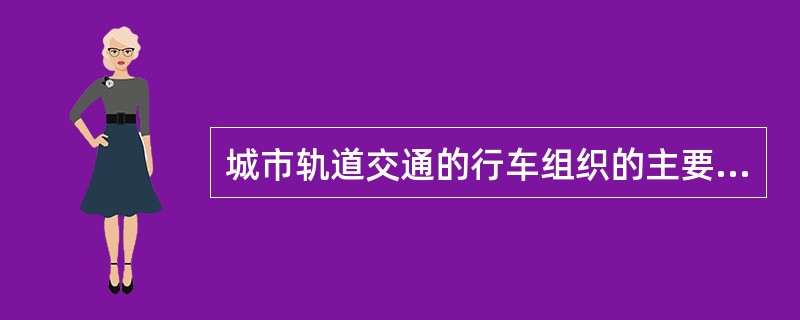 城市轨道交通的行车组织的主要工作（）.