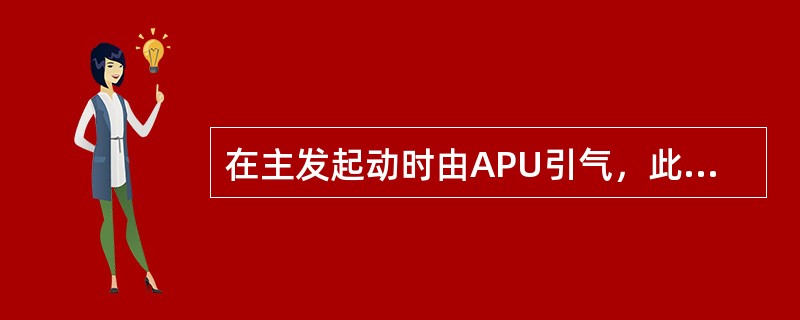 在主发起动时由APU引气，此时探测到APU引气管路渗漏，则（）