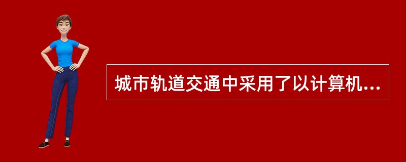 城市轨道交通中采用了以计算机处理技术为核心的各种（），从而使城市轨道交通运营更为