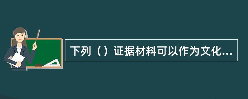 下列（）证据材料可以作为文化市场行政处罚案件的定案依据。