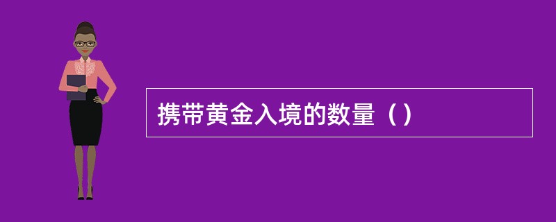 携带黄金入境的数量（）