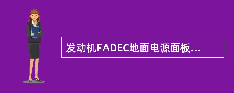 发动机FADEC地面电源面板的功用是（）